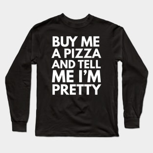 Buy Me A Pizza And Tell Me I'm Pretty Long Sleeve T-Shirt